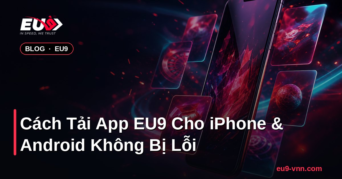 Cách Tải App EU9 Cho iPhone & Android Không Bị Lỗi – EU9