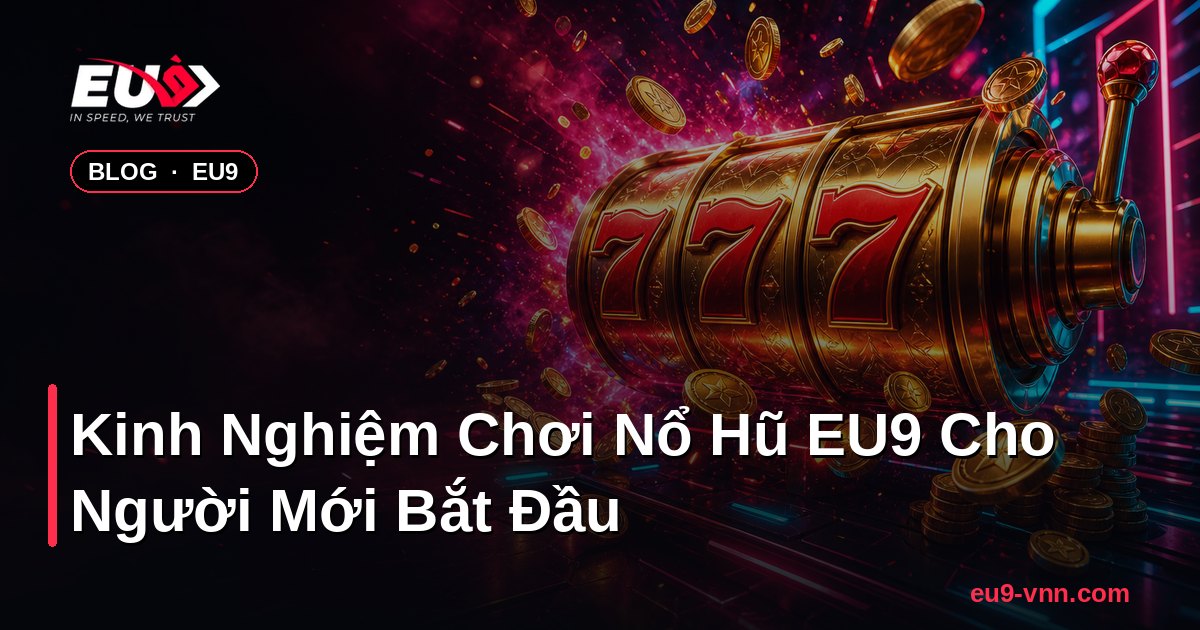 Kinh Nghiệm Chơi Nổ Hũ EU9 Cho Người Mới Bắt Đầu – EU9