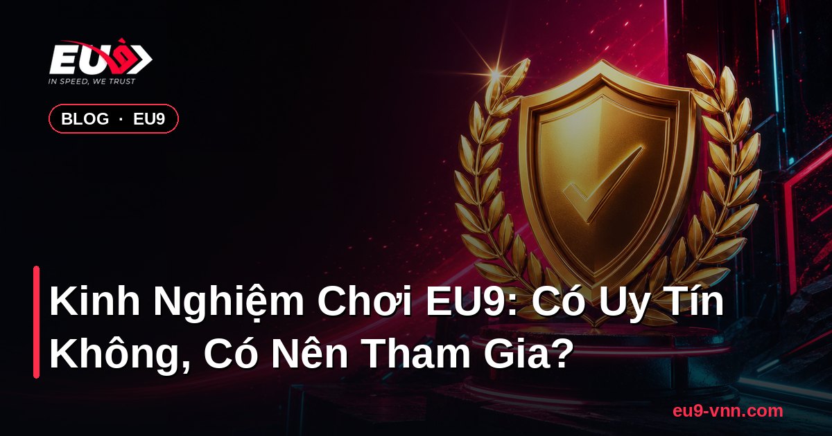 Kinh Nghiệm Chơi EU9: Có Uy Tín Không, Có Nên Tham Gia? – EU9 - eu9-vnn.com