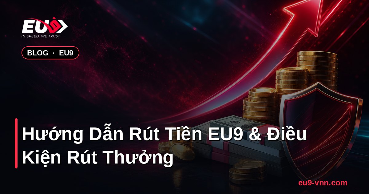 Hướng Dẫn Rút Tiền EU9 & Điều Kiện Rút Thưởng – EU9 - eu9-vnn.com