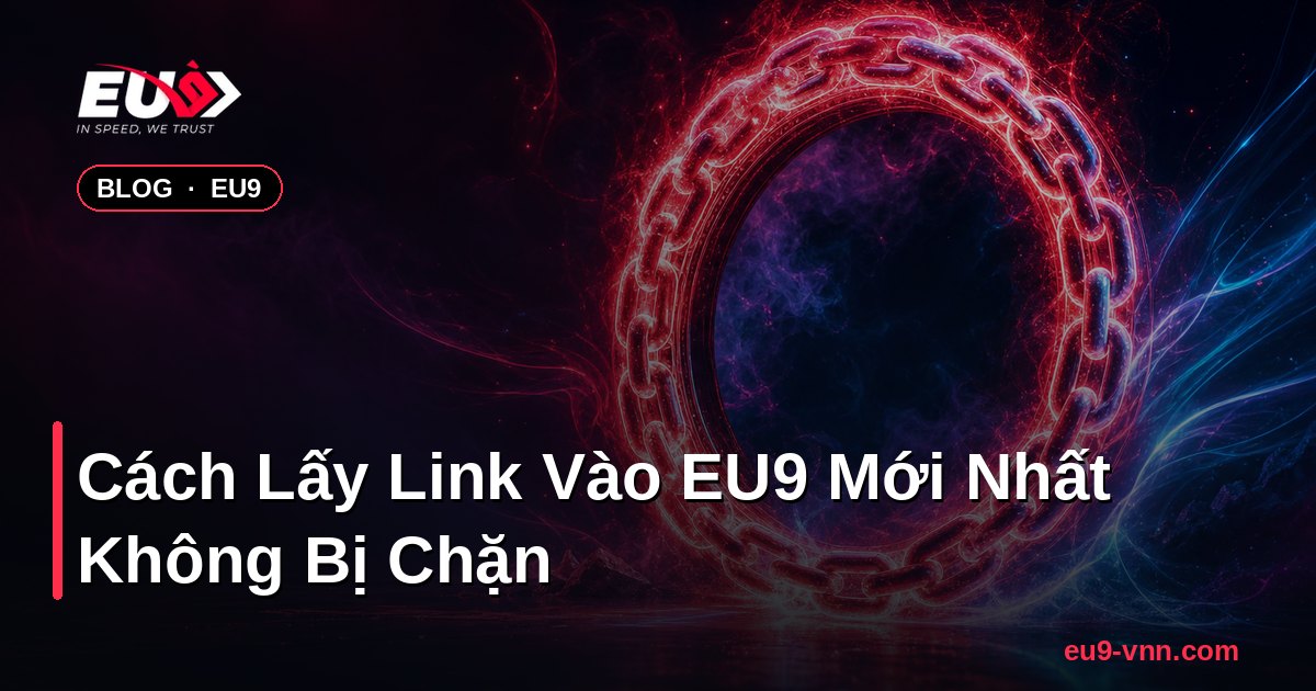 Cách Lấy Link Vào EU9 Mới Nhất Không Bị Chặn – EU9 - eu9-vnn.com